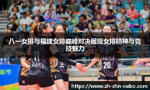 八一女排与福建女排巅峰对决展现女排精神与竞技魅力