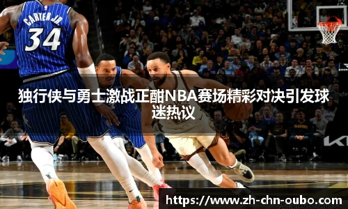 独行侠与勇士激战正酣NBA赛场精彩对决引发球迷热议