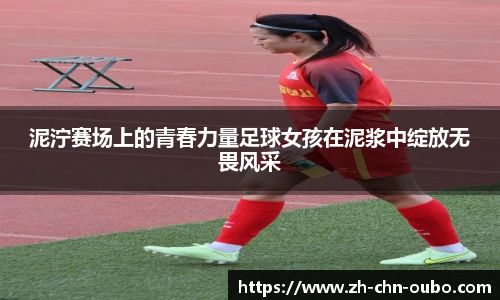 泥泞赛场上的青春力量足球女孩在泥浆中绽放无畏风采